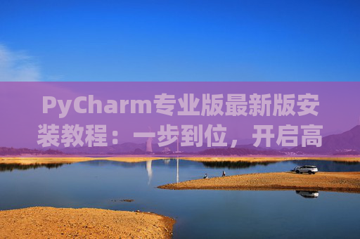 PyCharm专业版最新版安装教程：一步到位，开启高效Python开发之旅